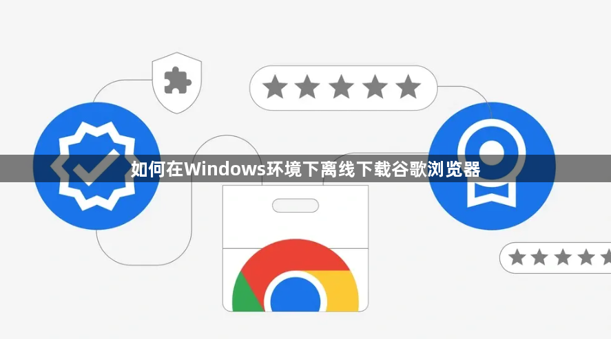 如何在Windows环境下离线下载谷歌浏览器1