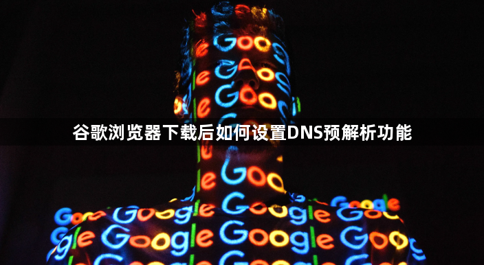 谷歌浏览器下载后如何设置DNS预解析功能1