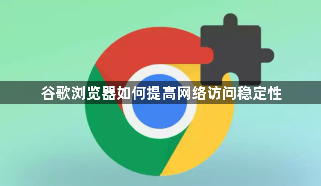 谷歌浏览器如何提高网络访问稳定性1