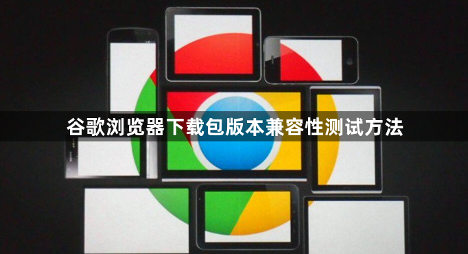 谷歌浏览器下载包版本兼容性测试方法1
