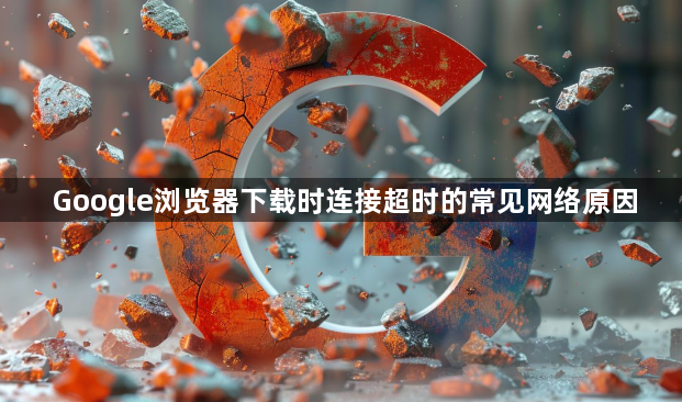 Google浏览器下载时连接超时的常见网络原因1