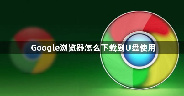 Google浏览器怎么下载到U盘使用1