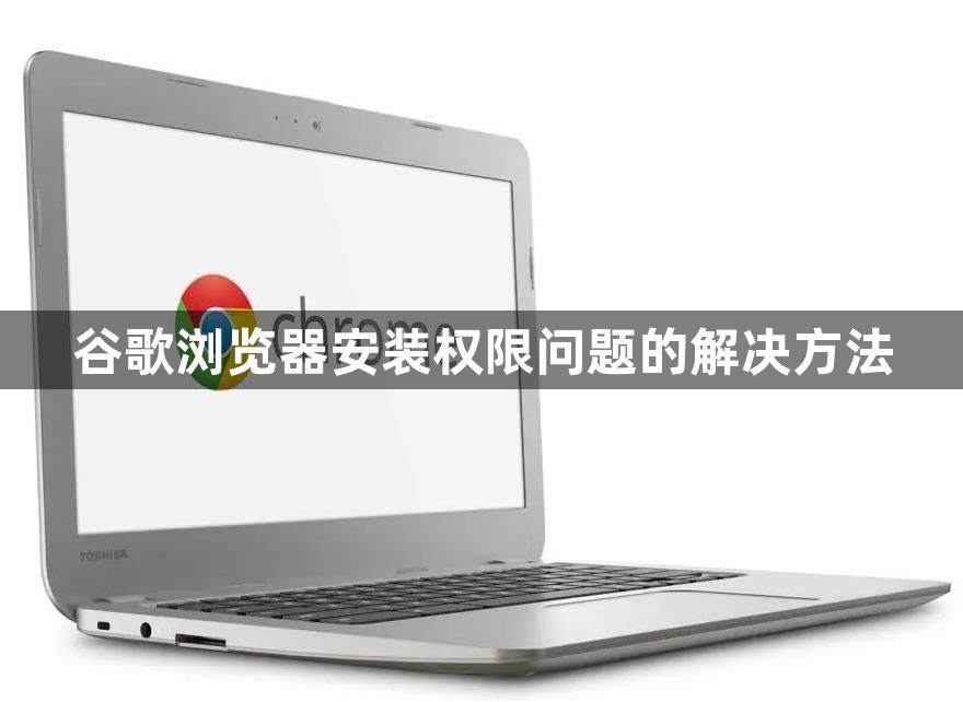 谷歌浏览器安装权限问题的解决方法1