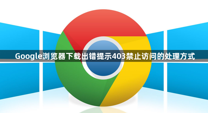 Google浏览器下载出错提示403禁止访问的处理方式1