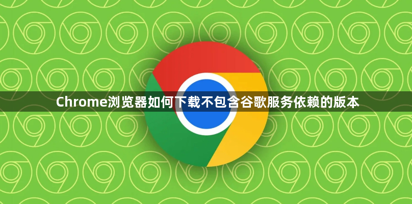 Chrome浏览器如何下载不包含谷歌服务依赖的版本1