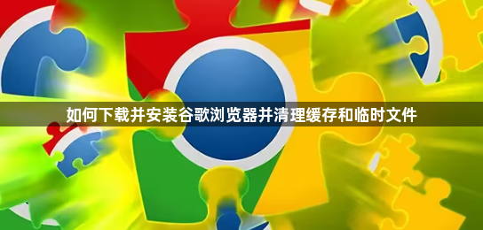 如何下载并安装谷歌浏览器并清理缓存和临时文件1