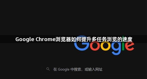 Google Chrome浏览器如何提升多任务浏览的速度1