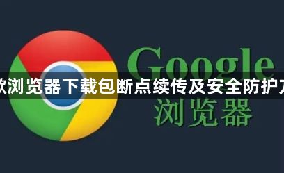 谷歌浏览器下载包断点续传及安全防护方法1