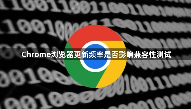 Chrome浏览器更新频率是否影响兼容性测试1