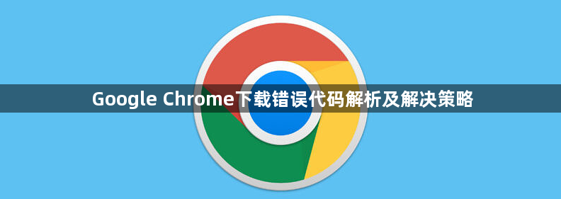 Google Chrome下载错误代码解析及解决策略1