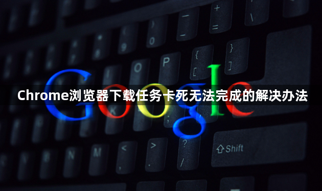 Chrome浏览器下载任务卡死无法完成的解决办法1