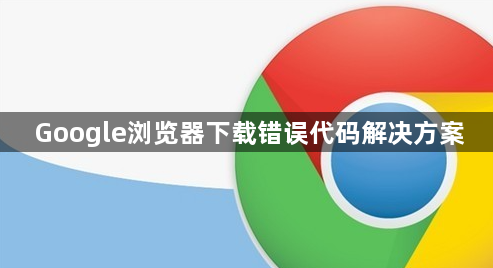 Google浏览器下载错误代码解决方案1