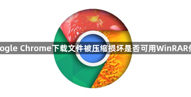 Google Chrome下载文件被压缩损坏是否可用WinRAR修复1