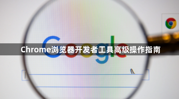 Chrome浏览器开发者工具高级操作指南1