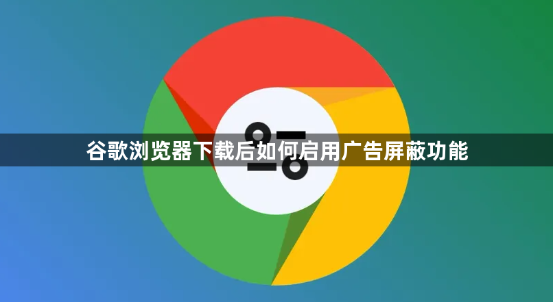 谷歌浏览器下载后如何启用广告屏蔽功能1