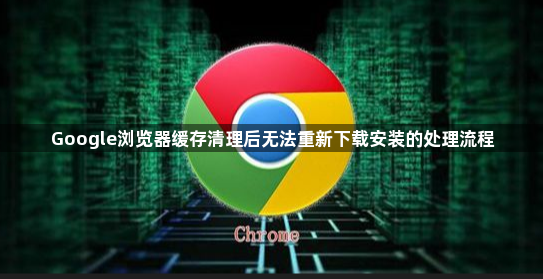 Google浏览器缓存清理后无法重新下载安装的处理流程1