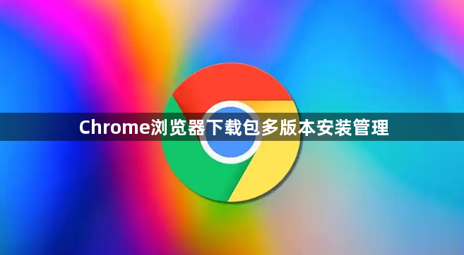 Chrome浏览器下载包多版本安装管理1