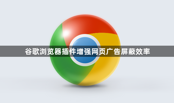 谷歌浏览器插件增强网页广告屏蔽效率1