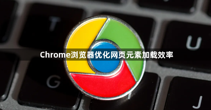 Chrome浏览器优化网页元素加载效率1