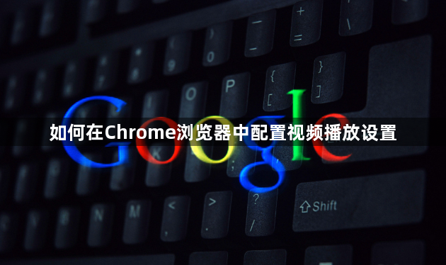 如何在Chrome浏览器中配置视频播放设置1