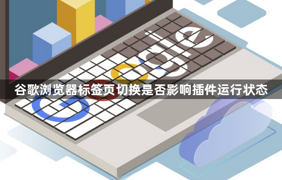 谷歌浏览器标签页切换是否影响插件运行状态1