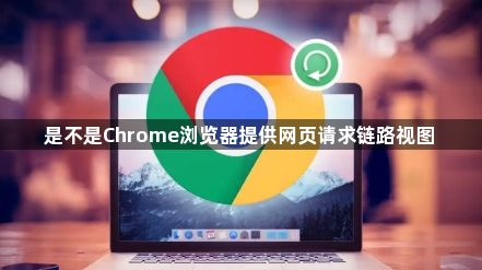 是不是Chrome浏览器提供网页请求链路视图1