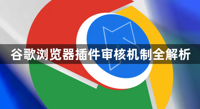 谷歌浏览器插件审核机制全解析1