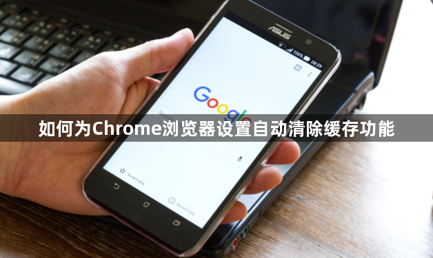 如何为Chrome浏览器设置自动清除缓存功能1
