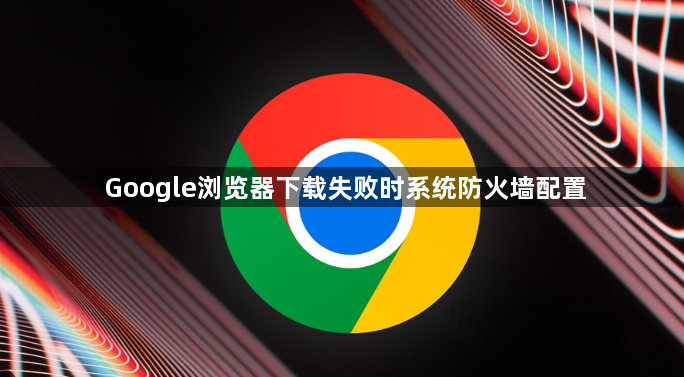 Google浏览器下载失败时系统防火墙配置1