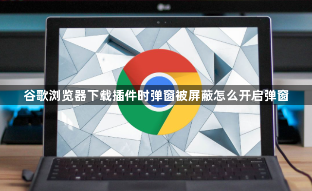 谷歌浏览器下载插件时弹窗被屏蔽怎么开启弹窗1