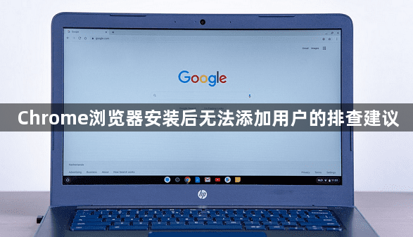 Chrome浏览器安装后无法添加用户的排查建议1
