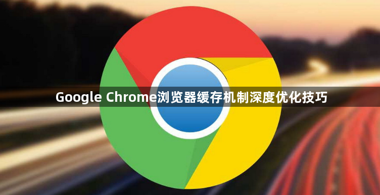 Google Chrome浏览器缓存机制深度优化技巧1