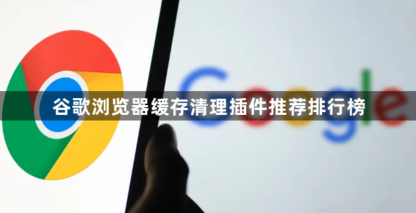 谷歌浏览器缓存清理插件推荐排行榜1