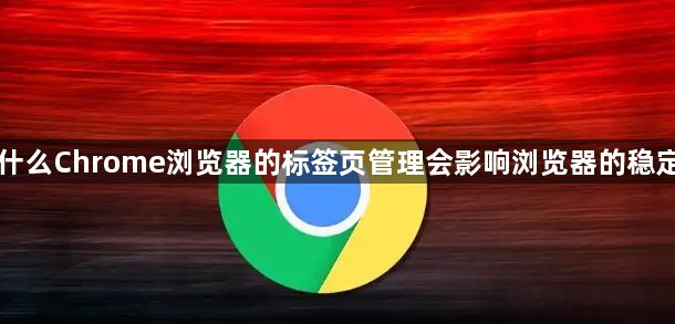为什么Chrome浏览器的标签页管理会影响浏览器的稳定性1