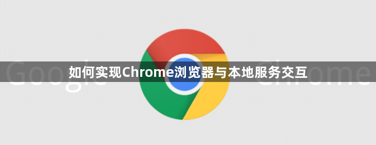 如何实现Chrome浏览器与本地服务交互1