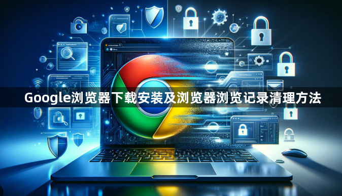 Google浏览器下载安装及浏览器浏览记录清理方法1