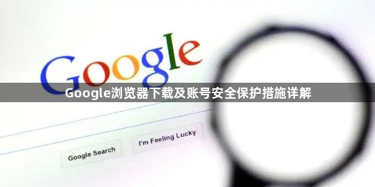 Google浏览器下载及账号安全保护措施详解1
