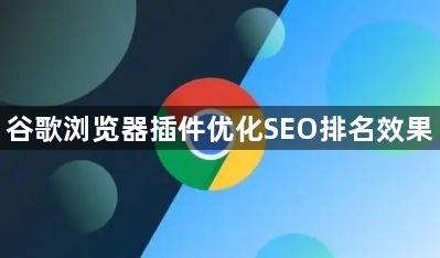 谷歌浏览器插件优化SEO排名效果1