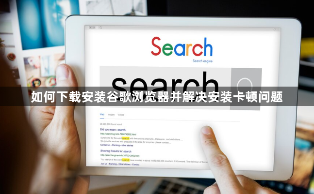 如何下载安装谷歌浏览器并解决安装卡顿问题1