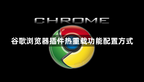 谷歌浏览器插件热重载功能配置方式1