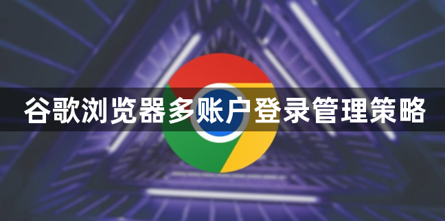 谷歌浏览器多账户登录管理策略1