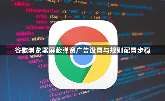 谷歌浏览器屏蔽弹窗广告设置与规则配置步骤1