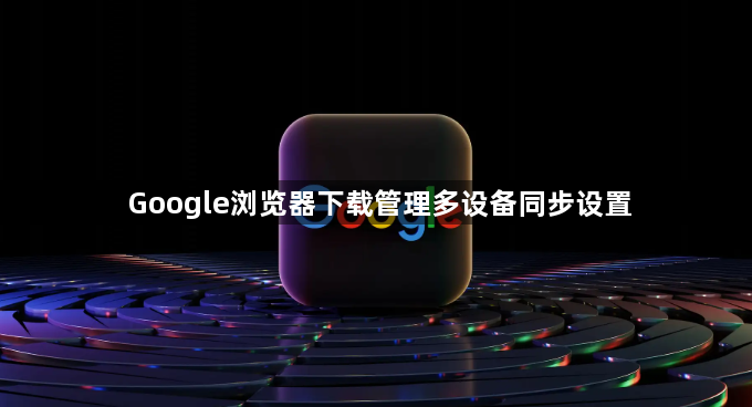 Google浏览器下载管理多设备同步设置1
