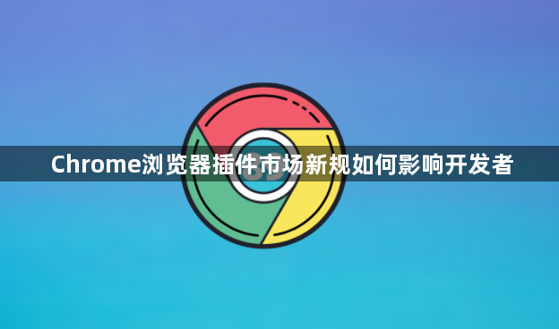 Chrome浏览器插件市场新规如何影响开发者1