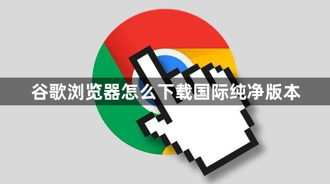 谷歌浏览器怎么下载国际纯净版本1