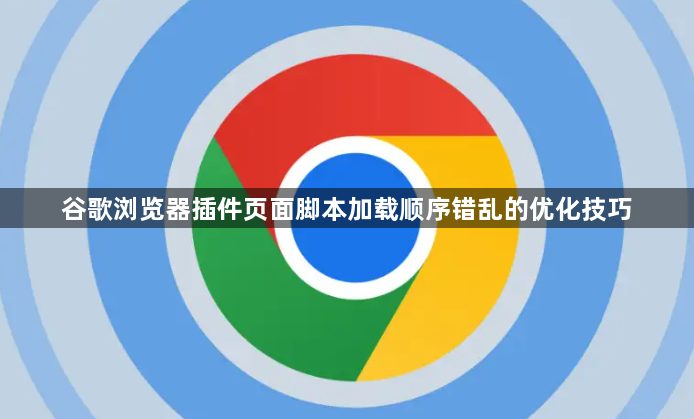 谷歌浏览器插件页面脚本加载顺序错乱的优化技巧1