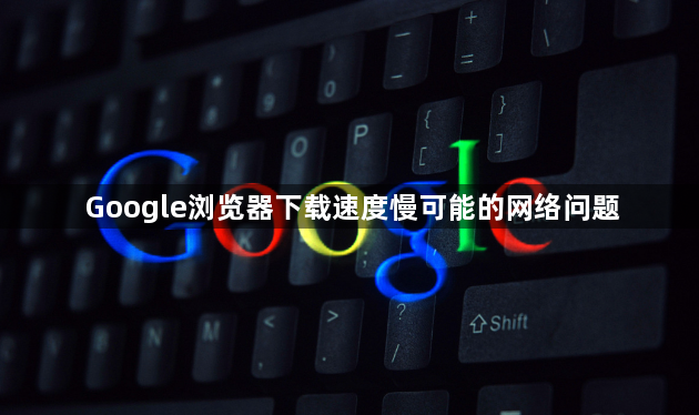 Google浏览器下载速度慢可能的网络问题1