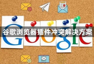 谷歌浏览器插件冲突解决方案1