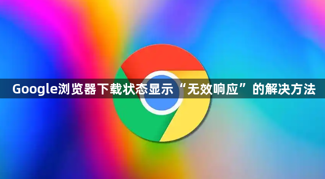 Google浏览器下载状态显示“无效响应”的解决方法1
