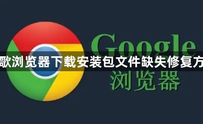 谷歌浏览器下载安装包文件缺失修复方法1